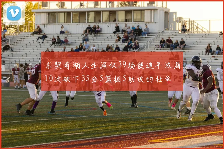 东契奇湖人生涯仅39场便追平浓眉10次砍下35分5篮板5助攻的壮举