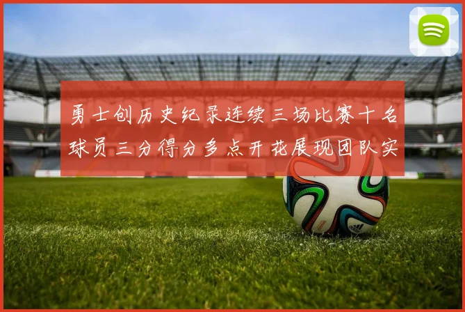 勇士创历史纪录连续三场比赛十名球员三分得分多点开花展现团队实力