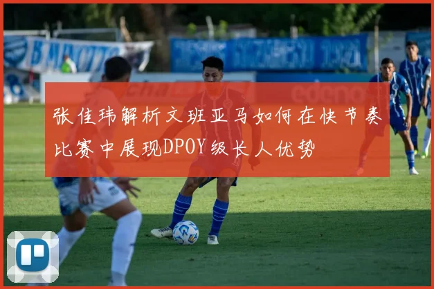 张佳玮解析文班亚马如何在快节奏比赛中展现DPOY级长人优势
