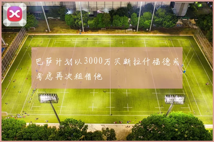 巴萨计划以3000万买断拉什福德或考虑再次租借他