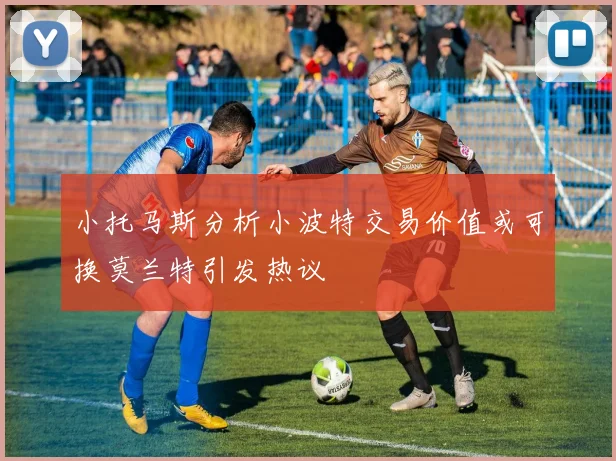 小托马斯分析小波特交易价值或可换莫兰特引发热议