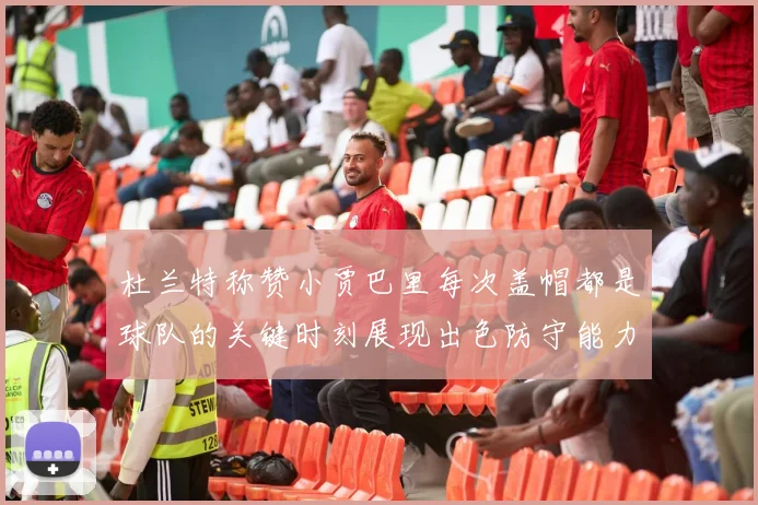 杜兰特称赞小贾巴里每次盖帽都是球队的关键时刻展现出色防守能力