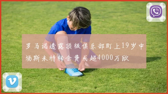罗马诺透露顶级俱乐部盯上19岁中场斯米特转会费或超4000万欧