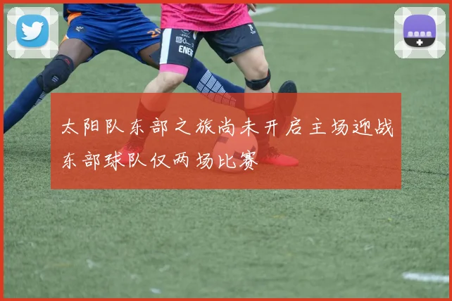 太阳队东部之旅尚未开启主场迎战东部球队仅两场比赛