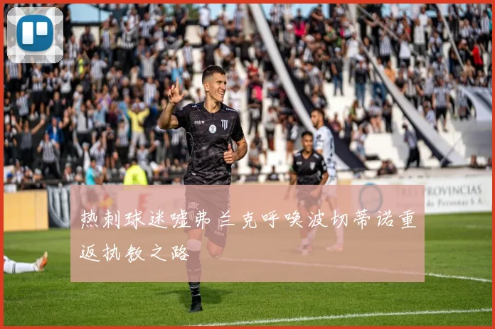 热刺球迷嘘弗兰克呼唤波切蒂诺重返执教之路
