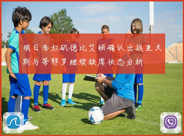 明日洛杉矶德比艾顿确认出战里夫斯与蒂耶罗继续缺席状态分析