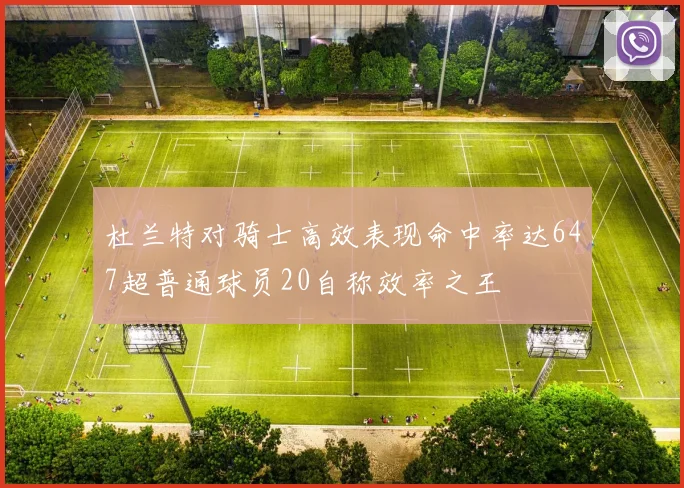 杜兰特对骑士高效表现命中率达647超普通球员20自称效率之王