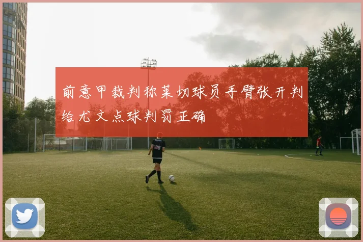 前意甲裁判称莱切球员手臂张开判给尤文点球判罚正确