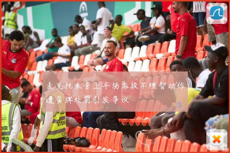 麦克托米奈上半场末段不理智动作遭黄牌处罚引发争议