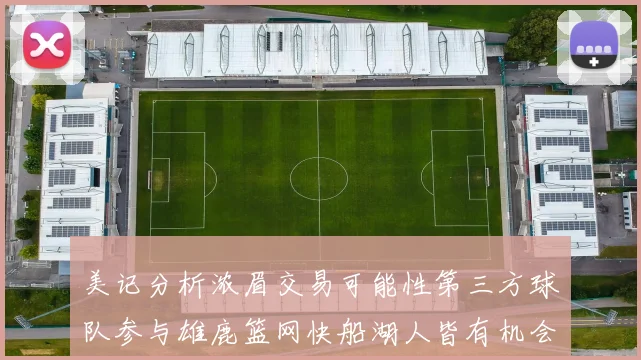 美记分析浓眉交易可能性第三方球队参与雄鹿篮网快船湖人皆有机会