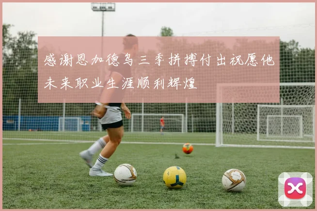 感谢恩加德乌三季拼搏付出祝愿他未来职业生涯顺利辉煌
