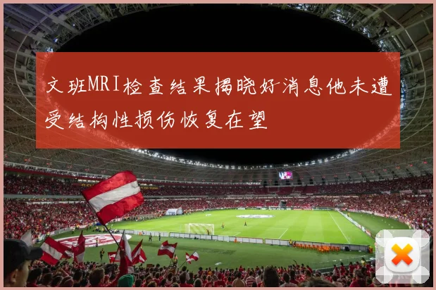 文班MRI检查结果揭晓好消息他未遭受结构性损伤恢复在望